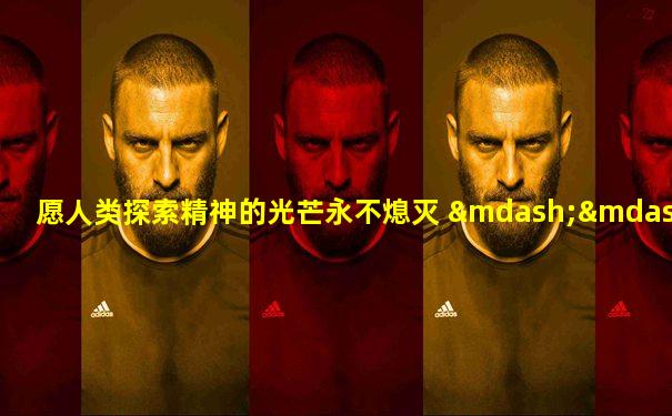 愿人类探索精神的光芒永不熄灭 ——斯卡纳托斯